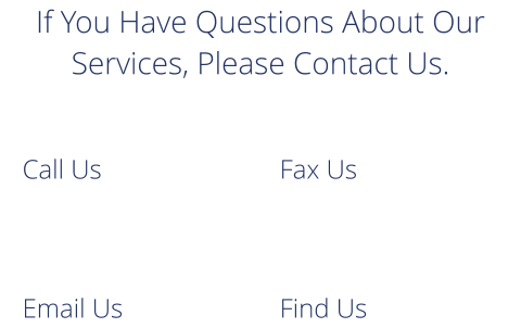 If You Have Questions About Our Services, Please Contact Us. Call Us Fax Us Email Us Find Us