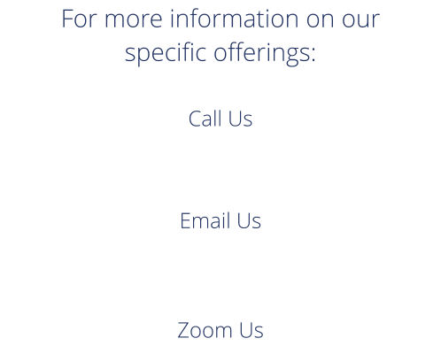 For more information on our specific offerings: Call Us Email Us Zoom Us